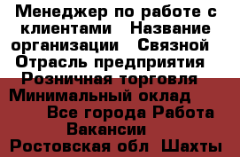 Менеджер по работе с клиентами › Название организации ­ Связной › Отрасль предприятия ­ Розничная торговля › Минимальный оклад ­ 32 000 - Все города Работа » Вакансии   . Ростовская обл.,Шахты г.